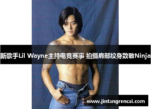 新歌手Lil Wayne主持电竞赛事 拍摄肩部纹身致敬Ninja
